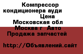  Компрессор кондиционера ауди 8D0260805J 4472208180 › Цена ­ 5 000 - Московская обл., Москва г. Авто » Продажа запчастей   